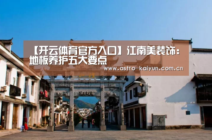 【开云体育官方入口】江南美装饰:地板养护五大要点(图1) 开云体育首页